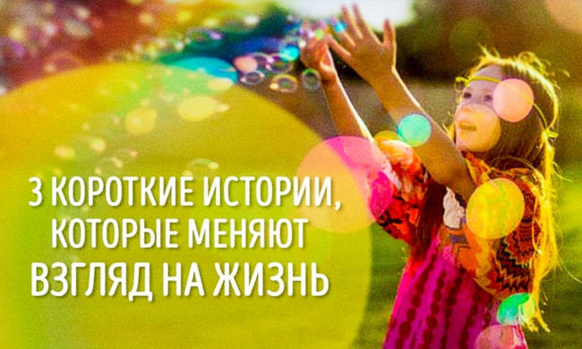 3 короткие истории, которые меняют взгляд на жизнь 3 короткие истории, которые меняют взгляд на жизнь