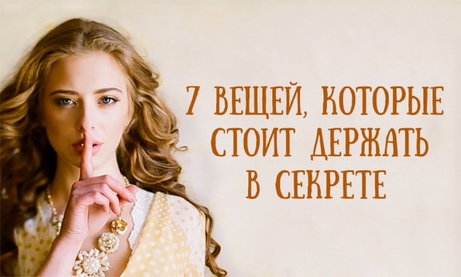 7 вещей, которые стоит держать в секрете 7 вещей, которые стоит держать в секрете
