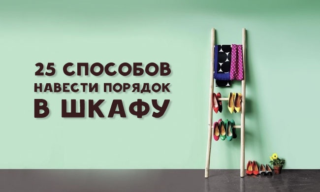 25 способов навести наконец-то порядок в шкафу 25 способов навести наконец-то порядок в шкафу