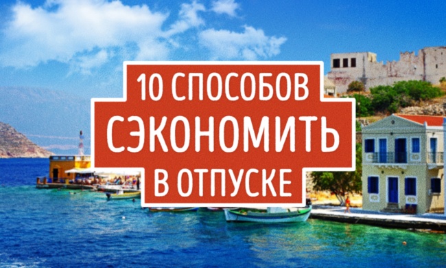10 способов сэкономить в отпуске, не ограничивая себя во впечатлениях 10 способов сэкономить в отпуске, не ограничивая себя во впечатлениях